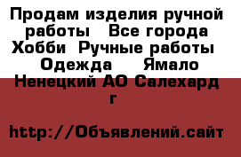 Продам изделия ручной работы - Все города Хобби. Ручные работы » Одежда   . Ямало-Ненецкий АО,Салехард г.